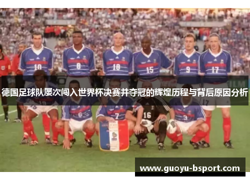 德国足球队屡次闯入世界杯决赛并夺冠的辉煌历程与背后原因分析