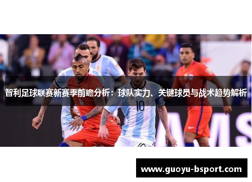 智利足球联赛新赛季前瞻分析：球队实力、关键球员与战术趋势解析