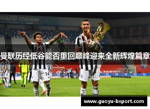 曼联历经低谷能否重回巅峰迎来全新辉煌篇章