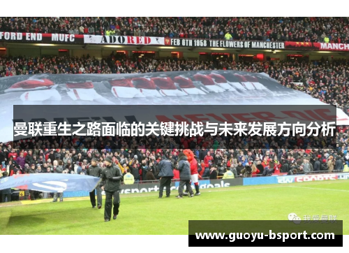 曼联重生之路面临的关键挑战与未来发展方向分析