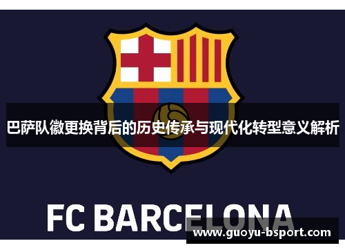 巴萨队徽更换背后的历史传承与现代化转型意义解析