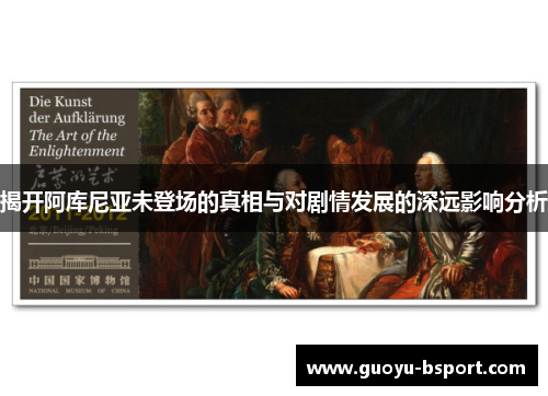 揭开阿库尼亚未登场的真相与对剧情发展的深远影响分析 揭开阿库尼亚未登场的真相与对剧情发展的深远影响分析