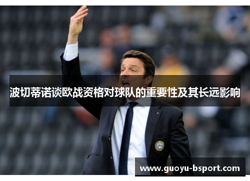 波切蒂诺谈欧战资格对球队的重要性及其长远影响 波切蒂诺谈欧战资格对球队的重要性及其长远影响