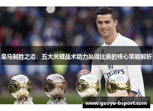 皇马制胜之道:五大关键战术助力赢得比赛的核心策略解析 皇马制胜之道:五大关键战术助力赢得比赛的核心策略解析