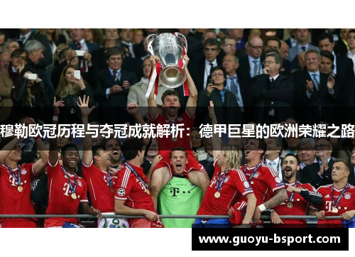 穆勒欧冠历程与夺冠成就解析：德甲巨星的欧洲荣耀之路
