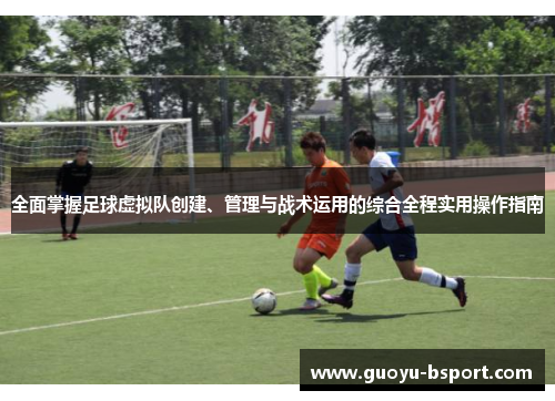 全面掌握足球虚拟队创建、管理与战术运用的综合全程实用操作指南 全面掌握足球虚拟队创建、管理与战术运用的综合全程实用操作指南