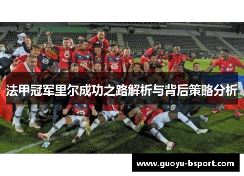 法甲冠军里尔成功之路解析与背后策略分析 法甲冠军里尔成功之路解析与背后策略分析