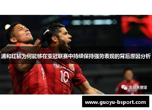 浦和红钻为何能够在亚冠联赛中持续保持强势表现的背后原因分析