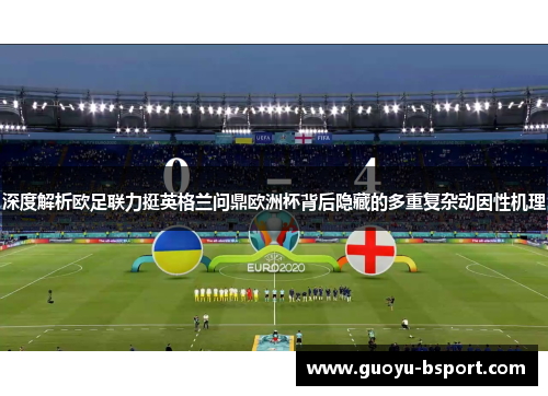 深度解析欧足联力挺英格兰问鼎欧洲杯背后隐藏的多重复杂动因性机理 深度解析欧足联力挺英格兰问鼎欧洲杯背后隐藏的多重复杂动因性机理