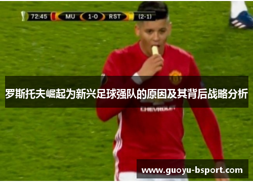 罗斯托夫崛起为新兴足球强队的原因及其背后战略分析 罗斯托夫崛起为新兴足球强队的原因及其背后战略分析