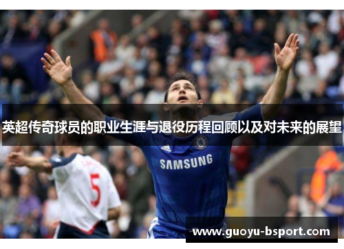 英超传奇球员的职业生涯与退役历程回顾以及对未来的展望