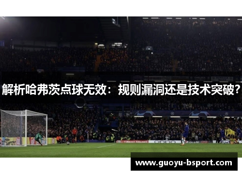 解析哈弗茨点球无效：规则漏洞还是技术突破？
