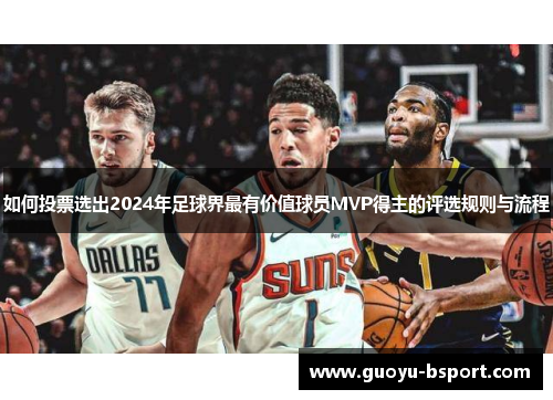 如何投票选出2024年足球界最有价值球员MVP得主的评选规则与流程