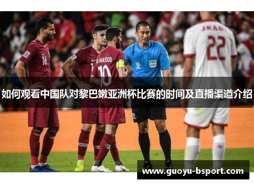 如何观看中国队对黎巴嫩亚洲杯比赛的时间及直播渠道介绍