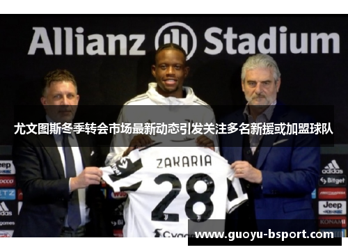 尤文图斯冬季转会市场最新动态引发关注多名新援或加盟球队