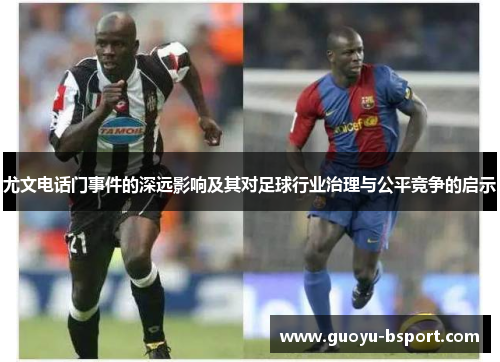 尤文电话门事件的深远影响及其对足球行业治理与公平竞争的启示