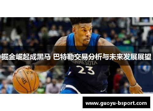 掘金崛起成黑马 巴特勒交易分析与未来发展展望