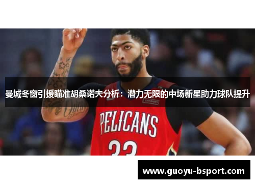 曼城冬窗引援瞄准胡桑诺夫分析：潜力无限的中场新星助力球队提升