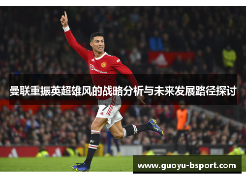 曼联重振英超雄风的战略分析与未来发展路径探讨