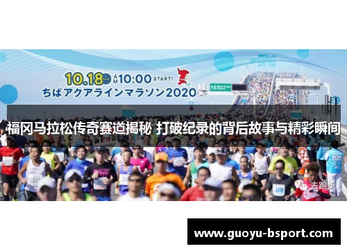 福冈马拉松传奇赛道揭秘 打破纪录的背后故事与精彩瞬间 福冈马拉松传奇赛道揭秘 打破纪录的背后故事与精彩瞬间