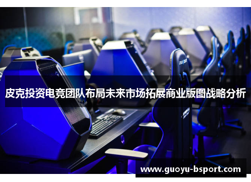 皮克投资电竞团队布局未来市场拓展商业版图战略分析 皮克投资电竞团队布局未来市场拓展商业版图战略分析