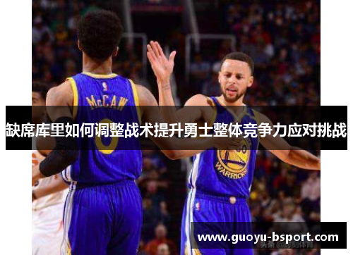 缺席库里如何调整战术提升勇士整体竞争力应对挑战