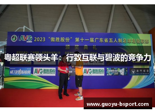 粤超联赛领头羊:行致互联与碧波的竞争力 粤超联赛领头羊:行致互联与碧波的竞争力