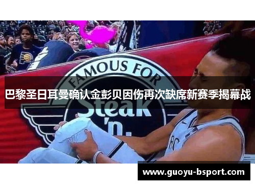 巴黎圣日耳曼确认金彭贝因伤再次缺席新赛季揭幕战 巴黎圣日耳曼确认金彭贝因伤再次缺席新赛季揭幕战