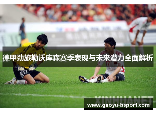 德甲劲旅勒沃库森赛季表现与未来潜力全面解析 德甲劲旅勒沃库森赛季表现与未来潜力全面解析