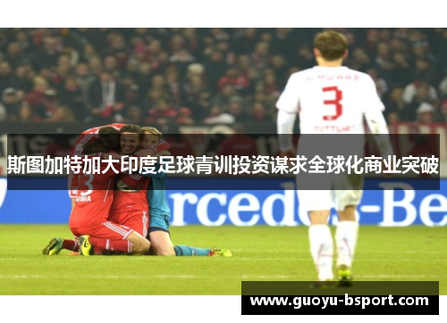 斯图加特加大印度足球青训投资谋求全球化商业突破