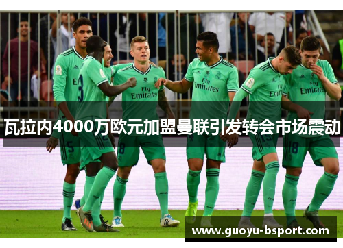 瓦拉内4000万欧元加盟曼联引发转会市场震动