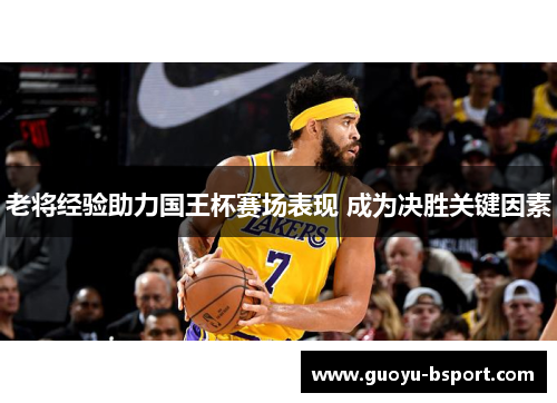 老将经验助力国王杯赛场表现 成为决胜关键因素