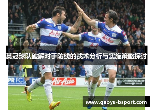 英冠球队破解对手防线的战术分析与实施策略探讨
