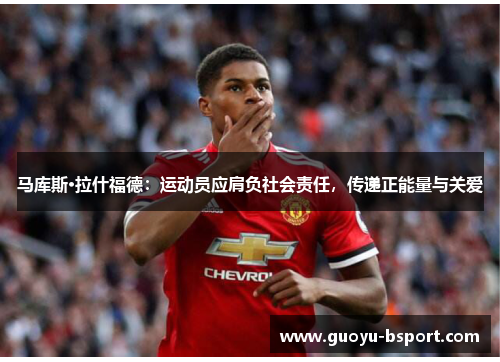 马库斯·拉什福德:运动员应肩负社会责任,传递正能量与关爱 马库斯·拉什福德:运动员应肩负社会责任,传递正能量与关爱