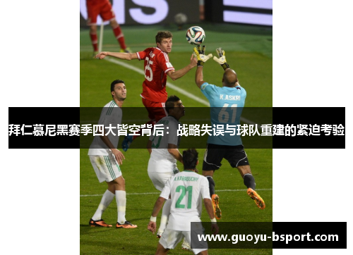 拜仁慕尼黑赛季四大皆空背后:战略失误与球队重建的紧迫考验 拜仁慕尼黑赛季四大皆空背后:战略失误与球队重建的紧迫考验